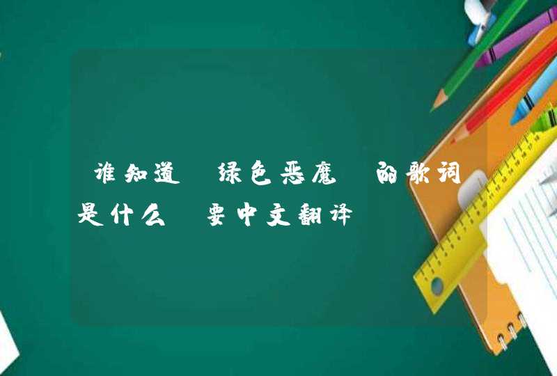 谁知道《绿色恶魔》的歌词是什么，要中文翻译。
