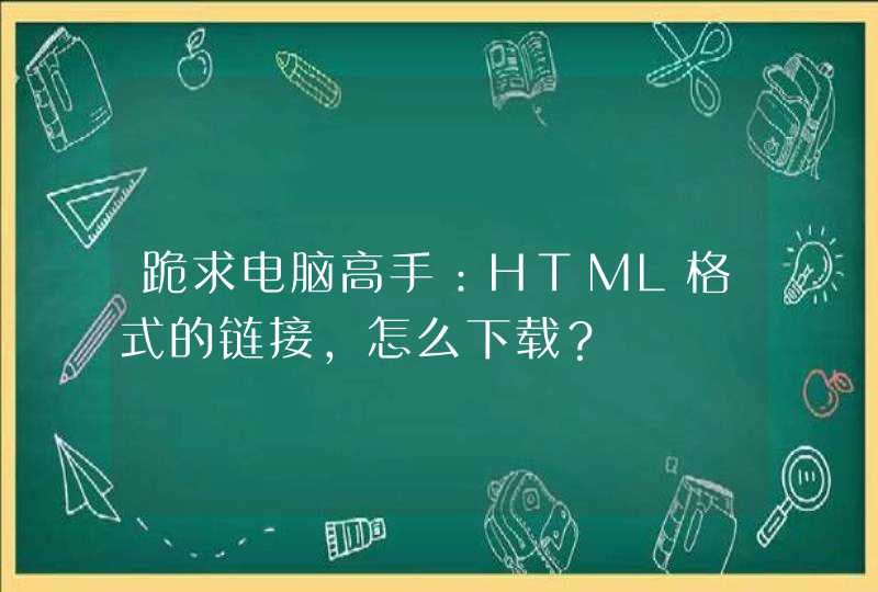 跪求电脑高手：HTML格式的链接，怎么下载？,第1张