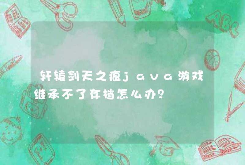 轩辕剑天之痕java游戏继承不了存档怎么办？