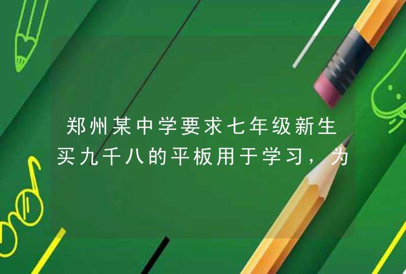 郑州某中学要求七年级新生买九千八的平板用于学习，为什么价钱这么贵？