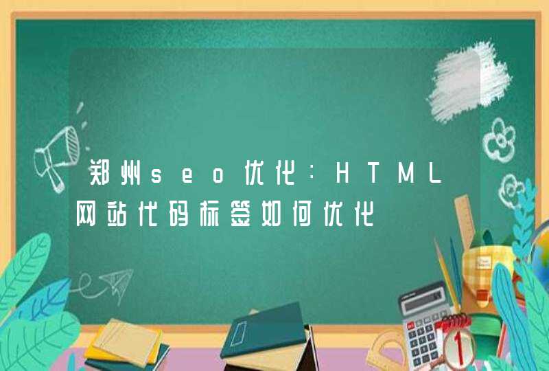 郑州seo优化：HTML网站代码标签如何优化,第1张