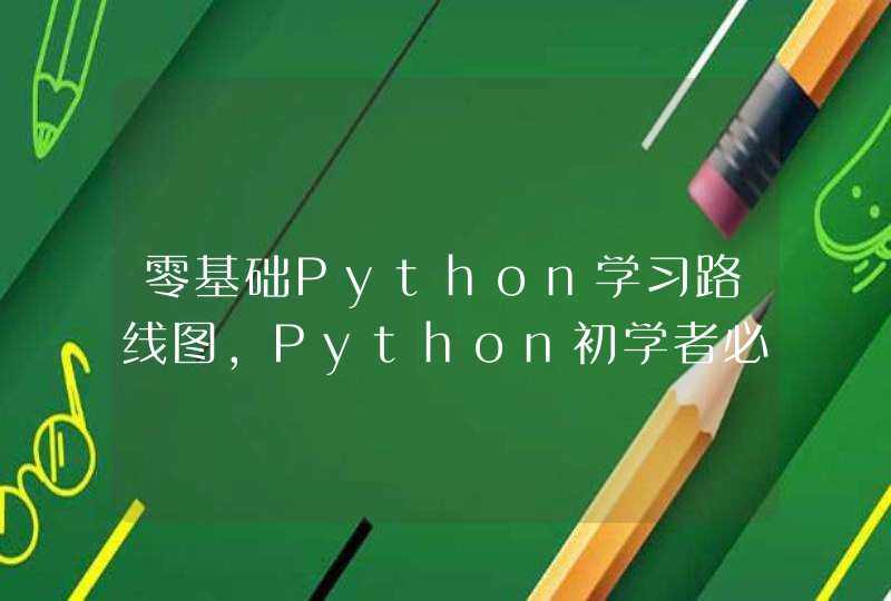 零基础Python学习路线图，Python初学者必须要了解，让你