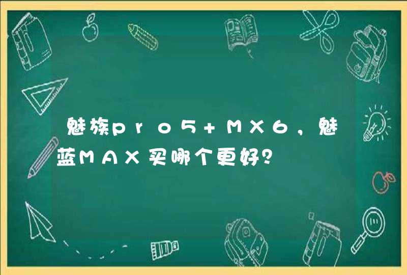魅族pro5 MX6，魅蓝MAX买哪个更好？,第1张