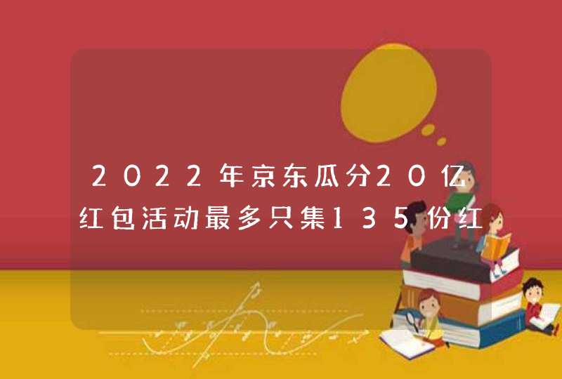 2022年京东瓜分20亿红包活动最多只集135份红包吗,第1张