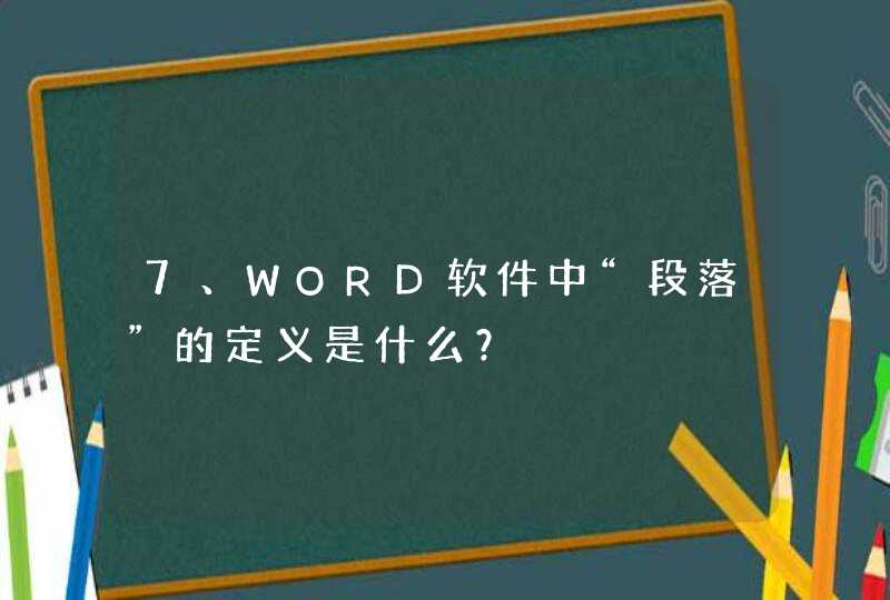 7、WORD软件中“段落”的定义是什么？