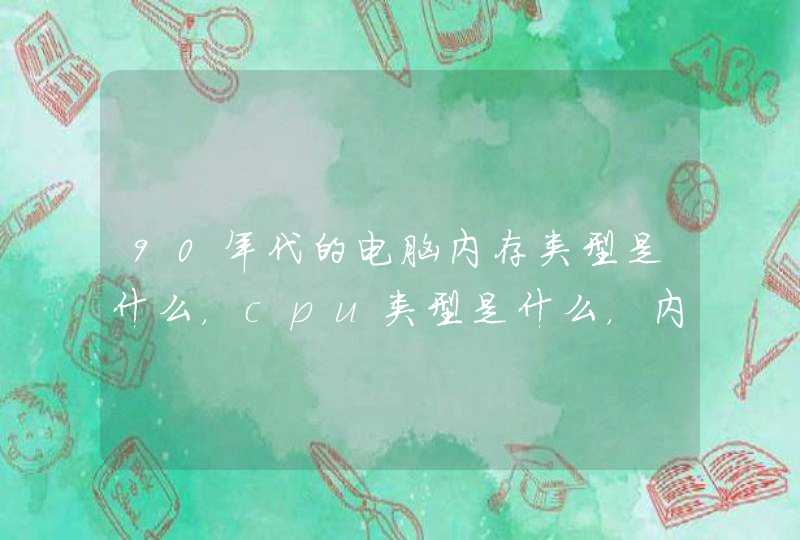 90年代的电脑内存类型是什么，cpu类型是什么，内存是什么？？我有赏！！！,第1张