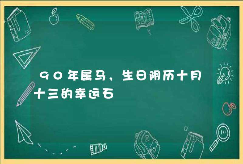 90年属马，生日阴历十月十三的幸运石