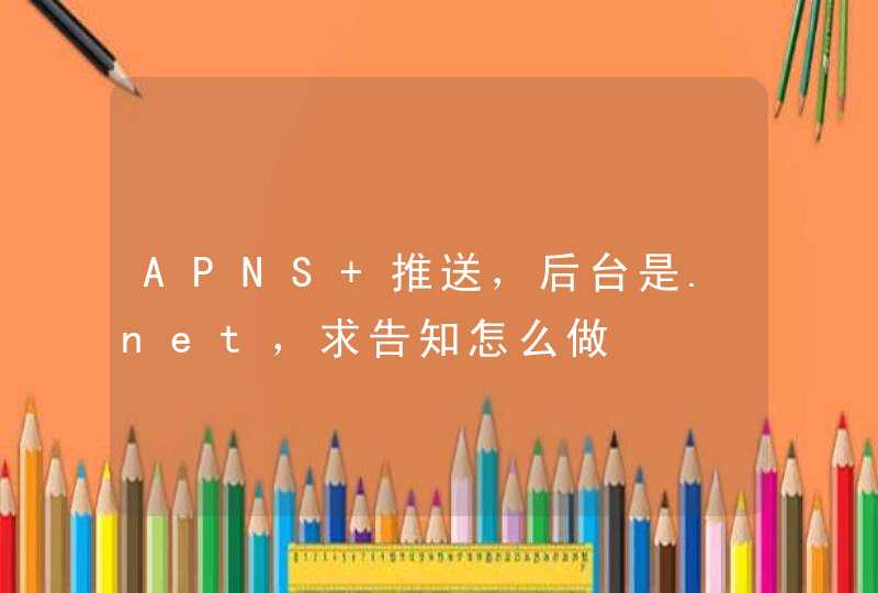 APNS 推送，后台是.net，求告知怎么做