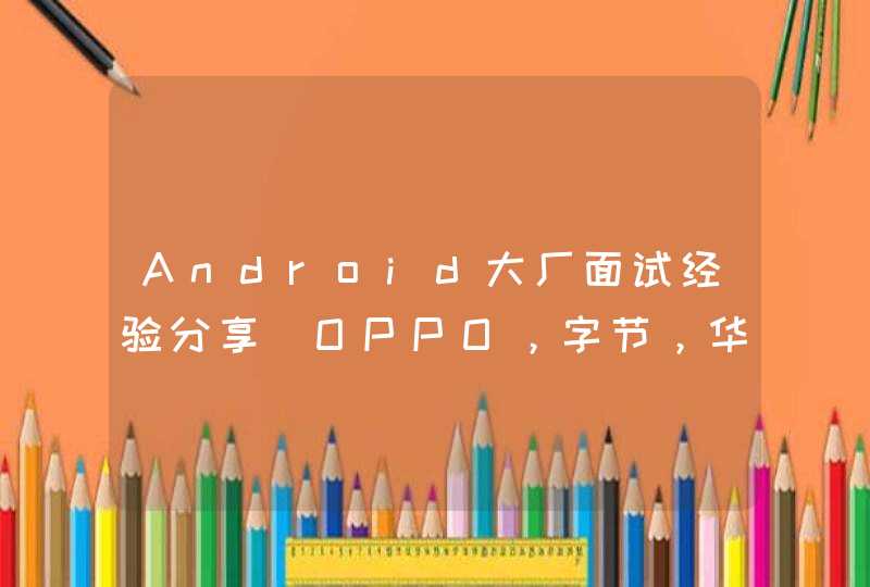 Android大厂面试经验分享（OPPO，字节，华为，阿里）