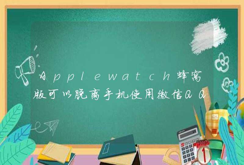 Applewatch蜂窝版可以脱离手机使用微信QQ吗?,第1张