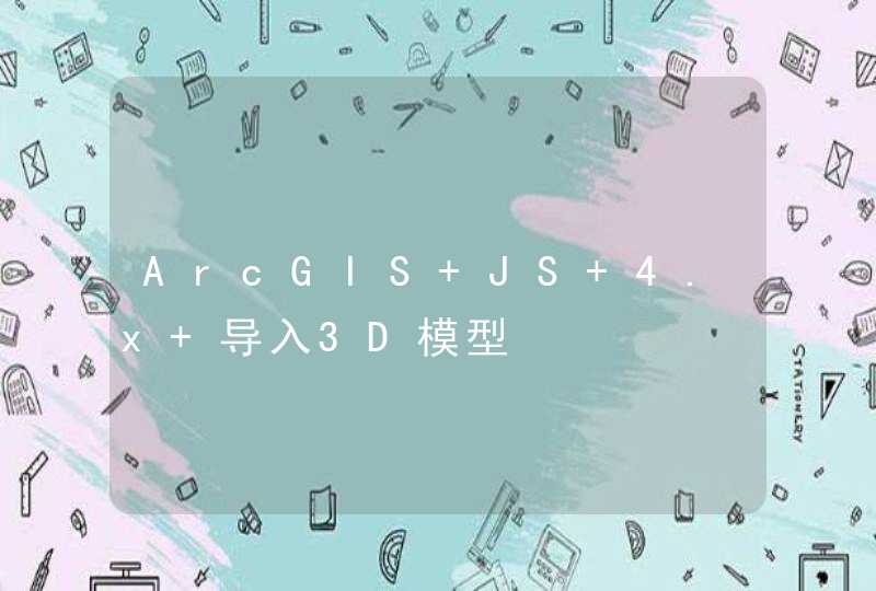 ArcGIS JS 4.x 导入3D模型