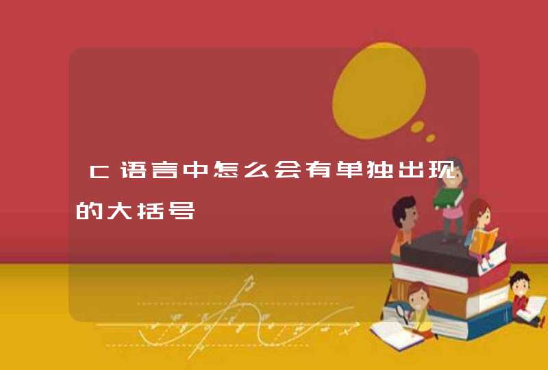 C语言中怎么会有单独出现的大括号