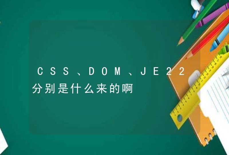 CSS、DOM、JE22分别是什么来的啊