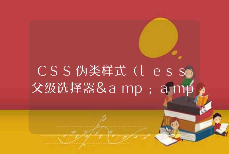 CSS伪类样式（less父级选择器&amp;）