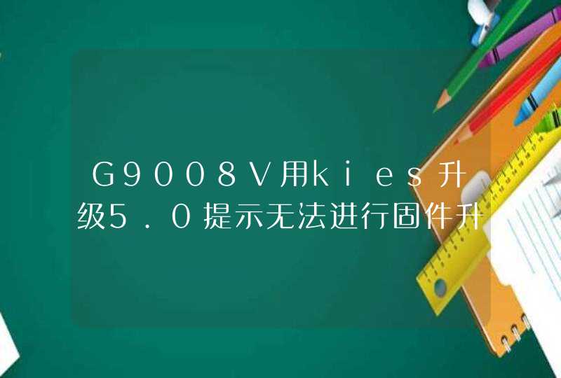 G9008V用kies升级5.0提示无法进行固件升级，发现了未知错误