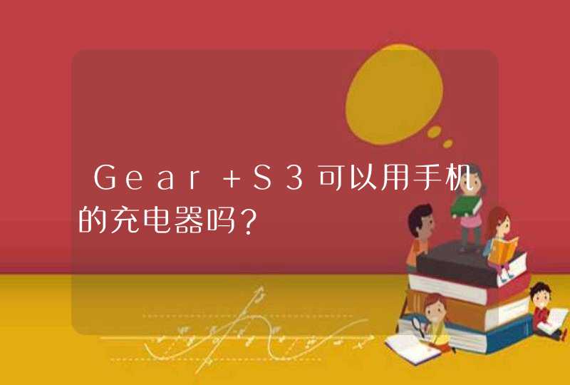 Gear S3可以用手机的充电器吗？