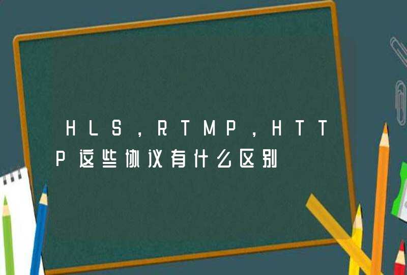 HLS，RTMP，HTTP这些协议有什么区别