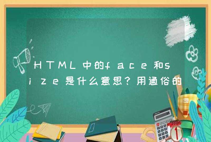 HTML中的face和size是什么意思？用通俗的话来说