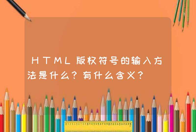 HTML版权符号的输入方法是什么？有什么含义？
