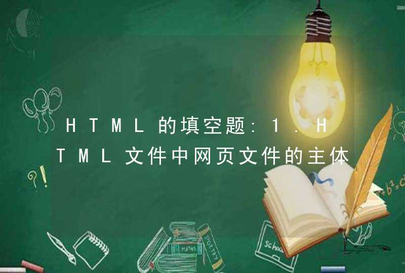 HTML的填空题:1.HTML文件中网页文件的主体标记是_________，标记页面标题的标记是_____________。如题 谢