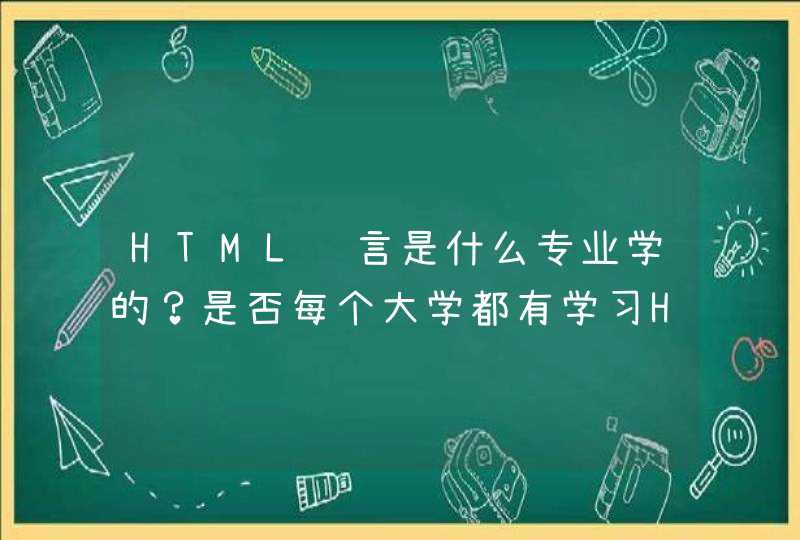 HTML语言是什么专业学的？是否每个大学都有学习HTML的专业？,第1张