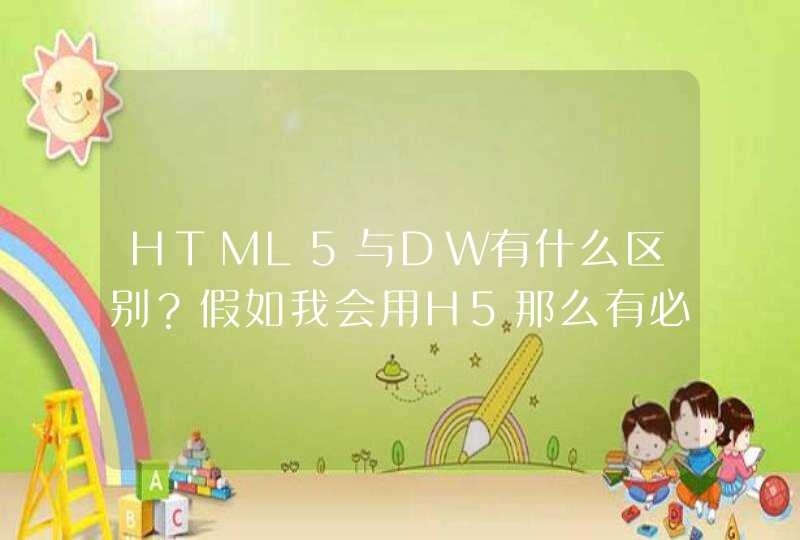 HTML5与DW有什么区别？假如我会用H5那么有必要学DW吗？