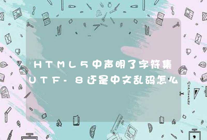 HTML5中声明了字符集UTF-8还是中文乱码怎么办