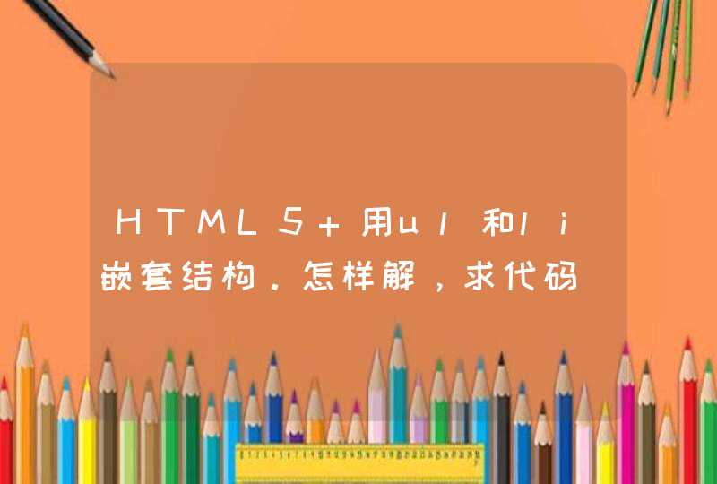 HTML5 用ul和li嵌套结构。怎样解，求代码