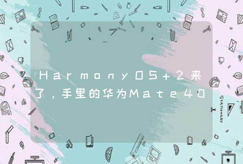 HarmonyOS 2来了，手里的华为Mate40系列用上后，更香了,第1张