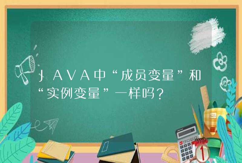 JAVA中“成员变量”和“实例变量”一样吗？