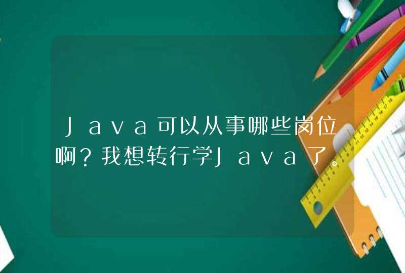 Java可以从事哪些岗位啊？我想转行学Java了。