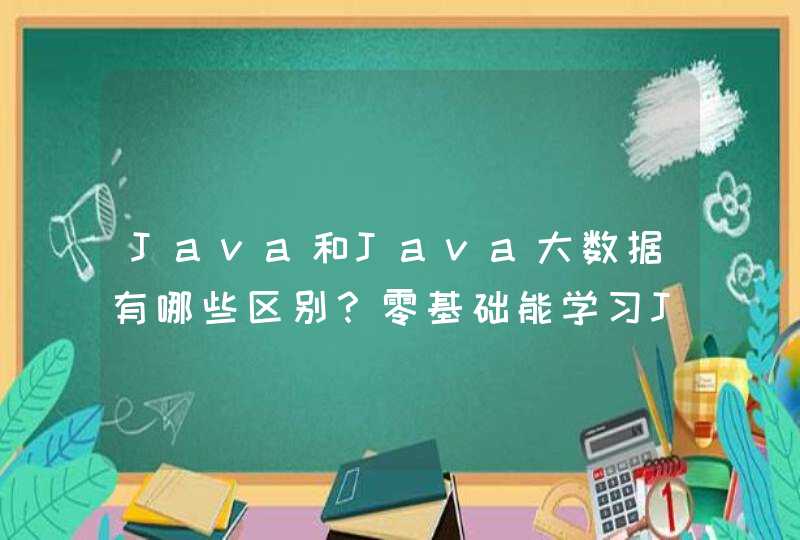 Java和Java大数据有哪些区别？零基础能学习Java大数据吗？,第1张