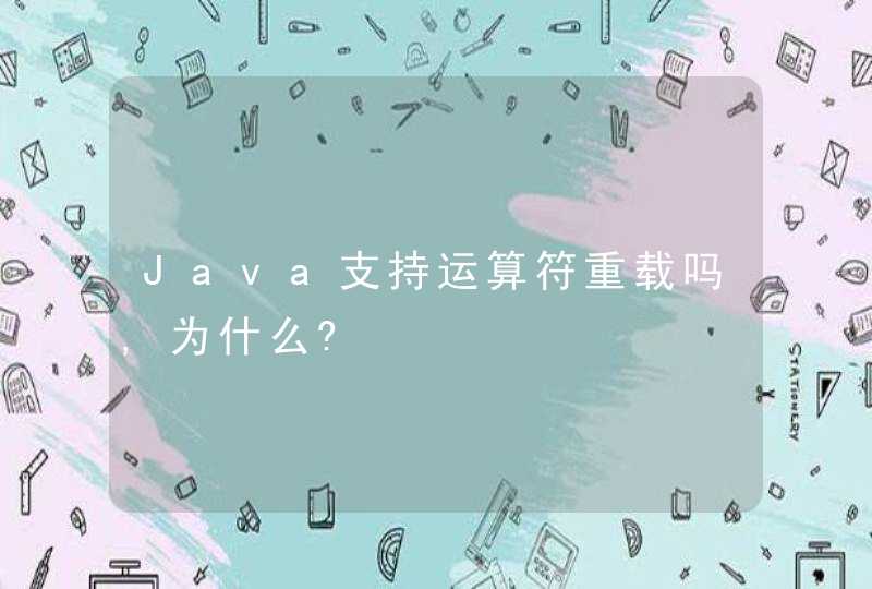 Java支持运算符重载吗,为什么?