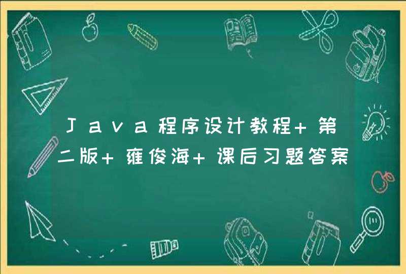 Java程序设计教程 第二版 雍俊海 课后习题答案