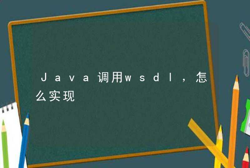 Java调用wsdl，怎么实现