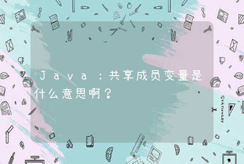 Java：共享成员变量是什么意思啊？,第1张
