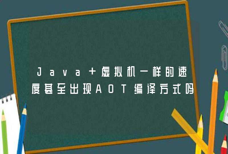 Java 虚拟机一样的速度甚至出现AOT编译方式吗,第1张