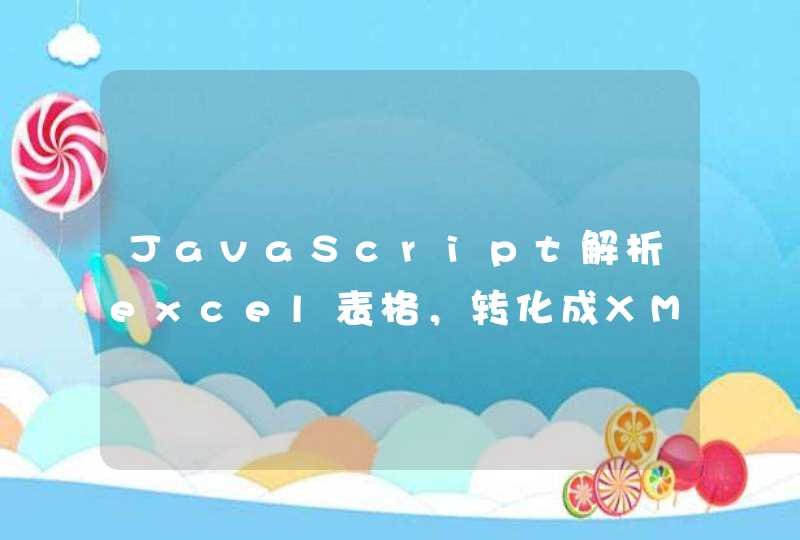 JavaScript解析excel表格，转化成XML格式或者Json格式的数据。