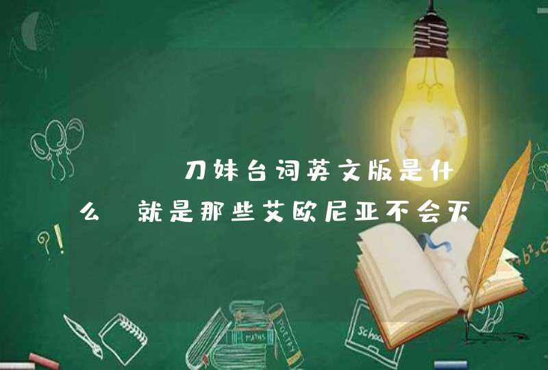 LOL刀妹台词英文版是什么？就是那些艾欧尼亚不会灭亡什么的。要英文版的~