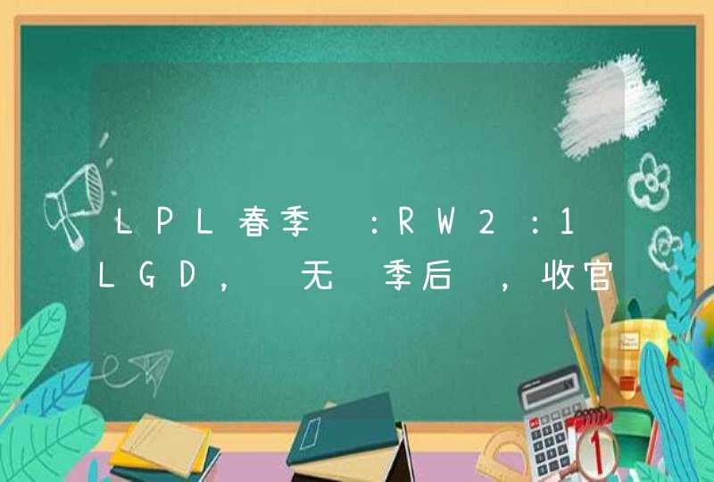 LPL春季赛：RW2：1LGD，虽无缘季后赛，收官之战仍然精彩