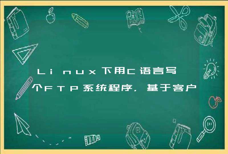 Linux下用C语言写一个FTP系统程序，基于客户服务器模式
