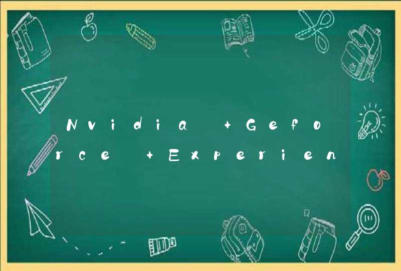 Nvidia® Geforce® Experience™是什么？如何使用呢？