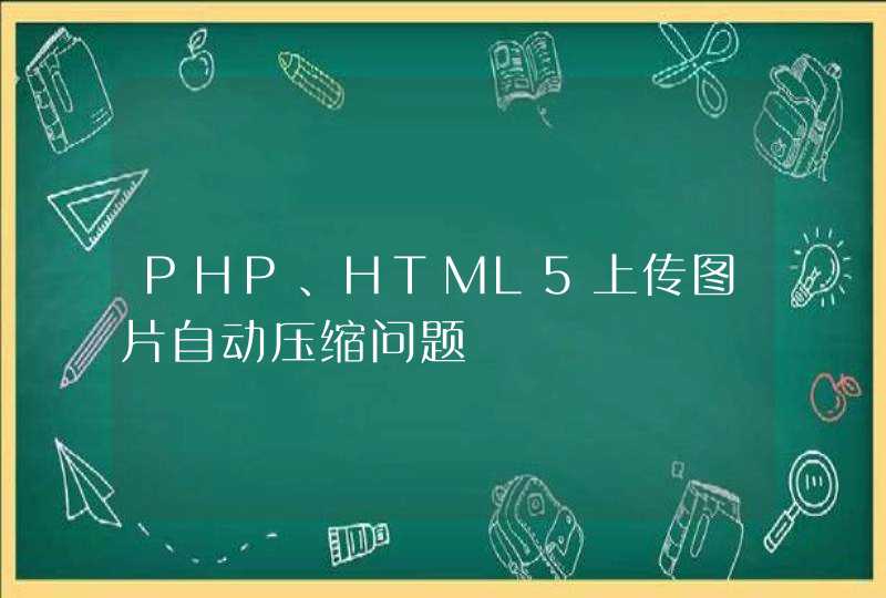 PHP、HTML5上传图片自动压缩问题
