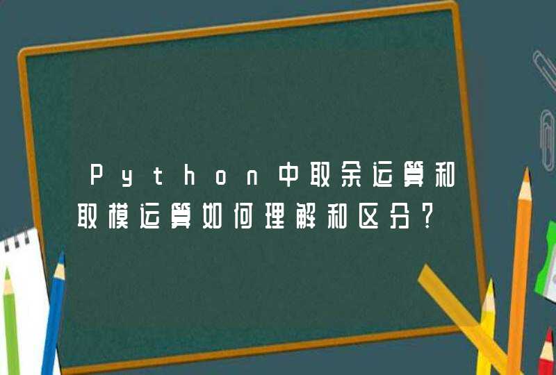 Python中取余运算和取模运算如何理解和区分？