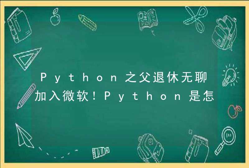Python之父退休无聊加入微软！Python是怎样诞生的？