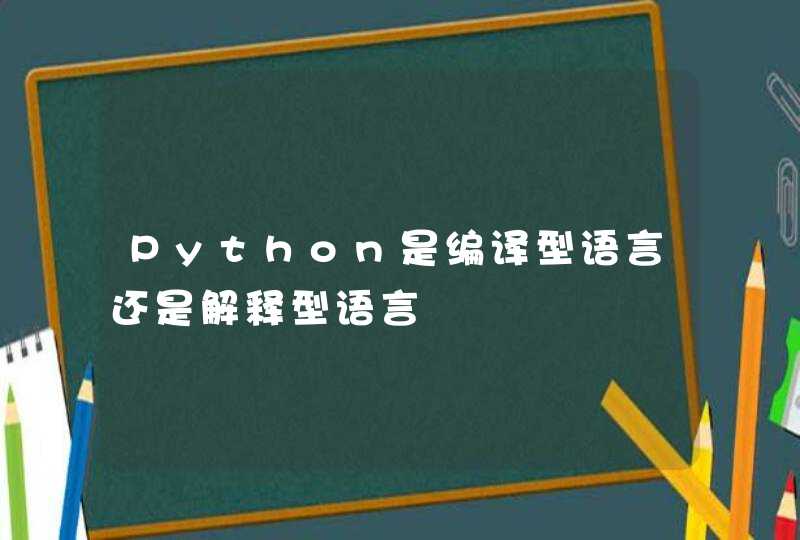 Python是编译型语言还是解释型语言,第1张