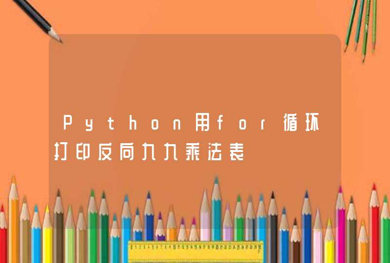 Python用for循环打印反向九九乘法表