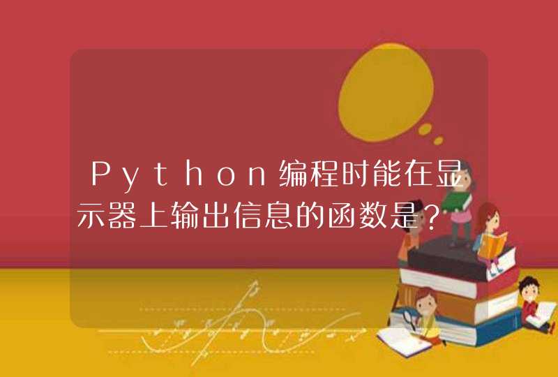 Python编程时能在显示器上输出信息的函数是？