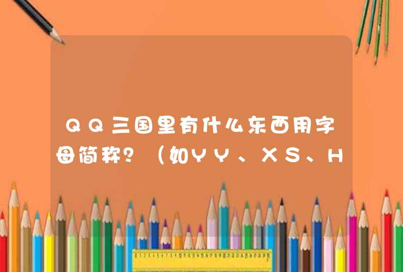 QQ三国里有什么东西用字母简称？（如YY、ＸＳ、HJ、JS）