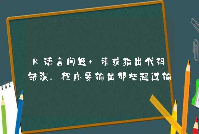 R语言问题 请求指出代码错误。程序要输出那些超过输入的正整数的平均数的输入值，每个数后面有一个空格？